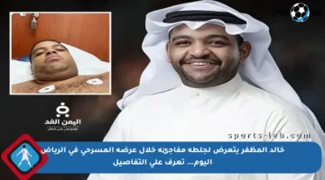 خالد المظفر يتعرض لجلطة مفاجئة خلال عرضه المسرحي في الرياض اليوم… تعرف على التفاصيل